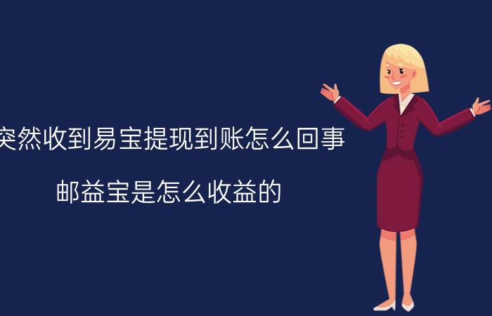 突然收到易宝提现到账怎么回事 邮益宝是怎么收益的？